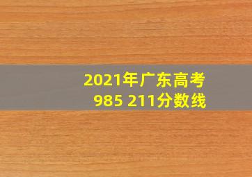 2021年广东高考985 211分数线